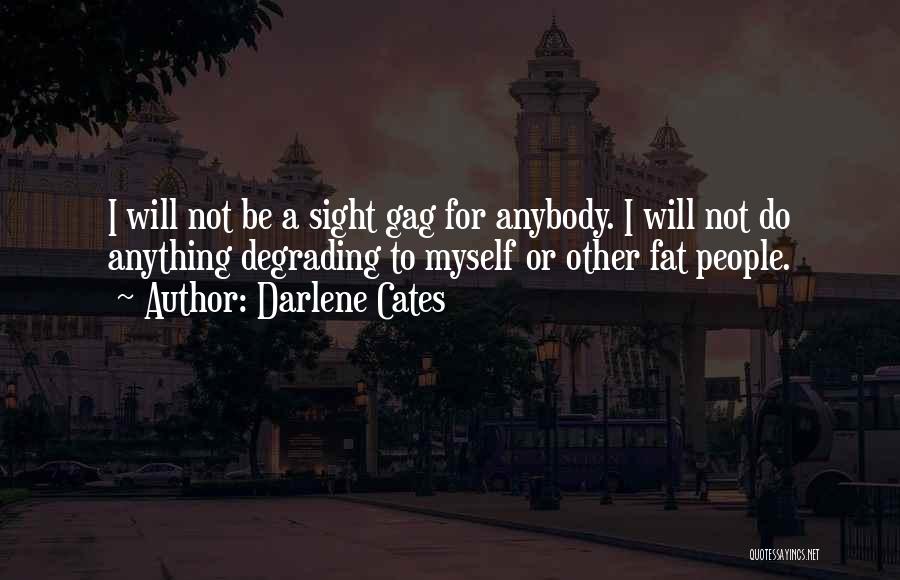 Darlene Cates Quotes: I Will Not Be A Sight Gag For Anybody. I Will Not Do Anything Degrading To Myself Or Other Fat