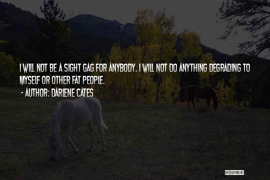 Darlene Cates Quotes: I Will Not Be A Sight Gag For Anybody. I Will Not Do Anything Degrading To Myself Or Other Fat