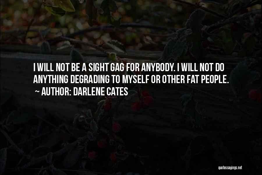 Darlene Cates Quotes: I Will Not Be A Sight Gag For Anybody. I Will Not Do Anything Degrading To Myself Or Other Fat