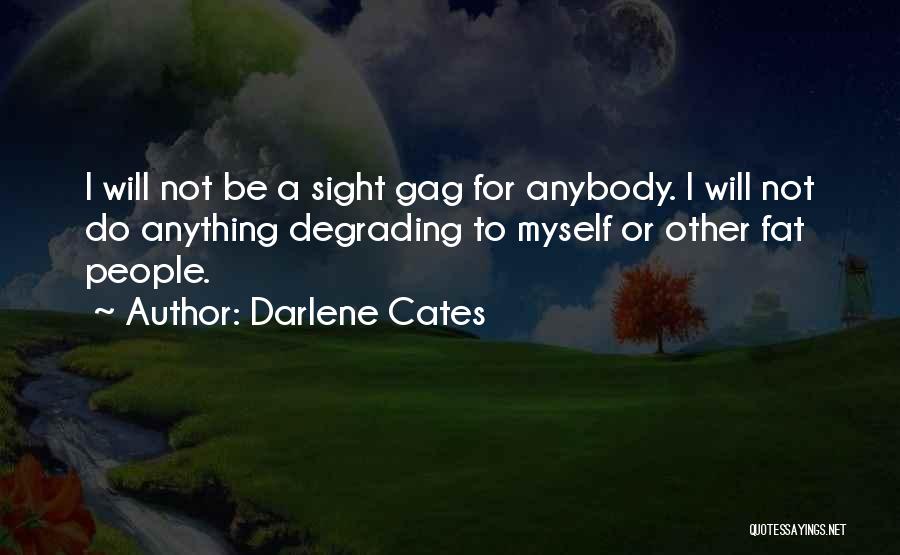 Darlene Cates Quotes: I Will Not Be A Sight Gag For Anybody. I Will Not Do Anything Degrading To Myself Or Other Fat