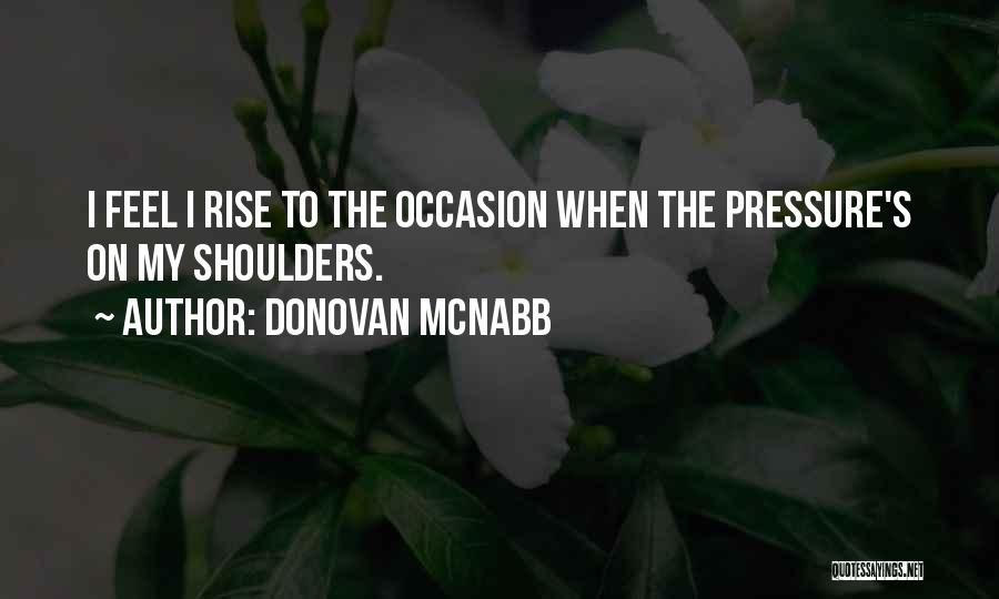 Donovan McNabb Quotes: I Feel I Rise To The Occasion When The Pressure's On My Shoulders.