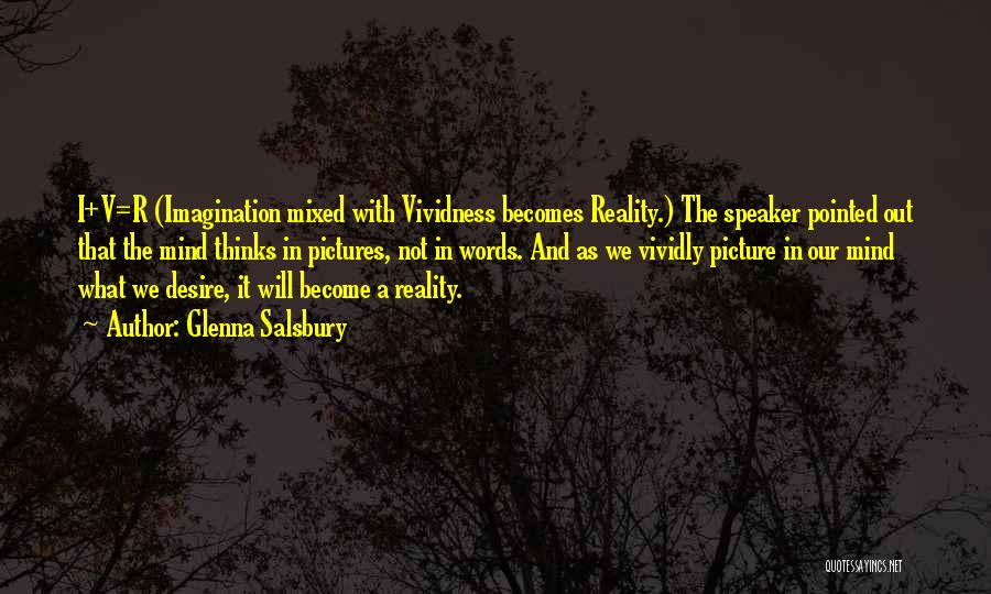 Glenna Salsbury Quotes: I+v=r (imagination Mixed With Vividness Becomes Reality.) The Speaker Pointed Out That The Mind Thinks In Pictures, Not In Words.