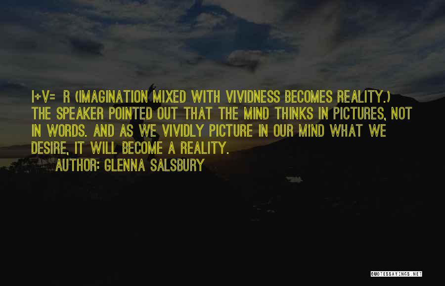 Glenna Salsbury Quotes: I+v=r (imagination Mixed With Vividness Becomes Reality.) The Speaker Pointed Out That The Mind Thinks In Pictures, Not In Words.