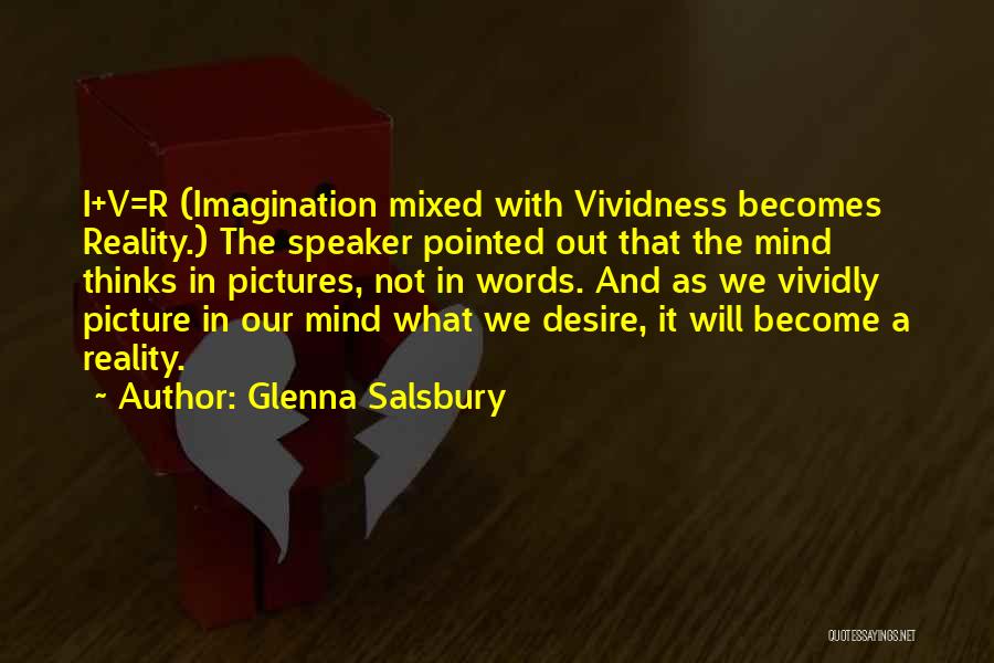 Glenna Salsbury Quotes: I+v=r (imagination Mixed With Vividness Becomes Reality.) The Speaker Pointed Out That The Mind Thinks In Pictures, Not In Words.
