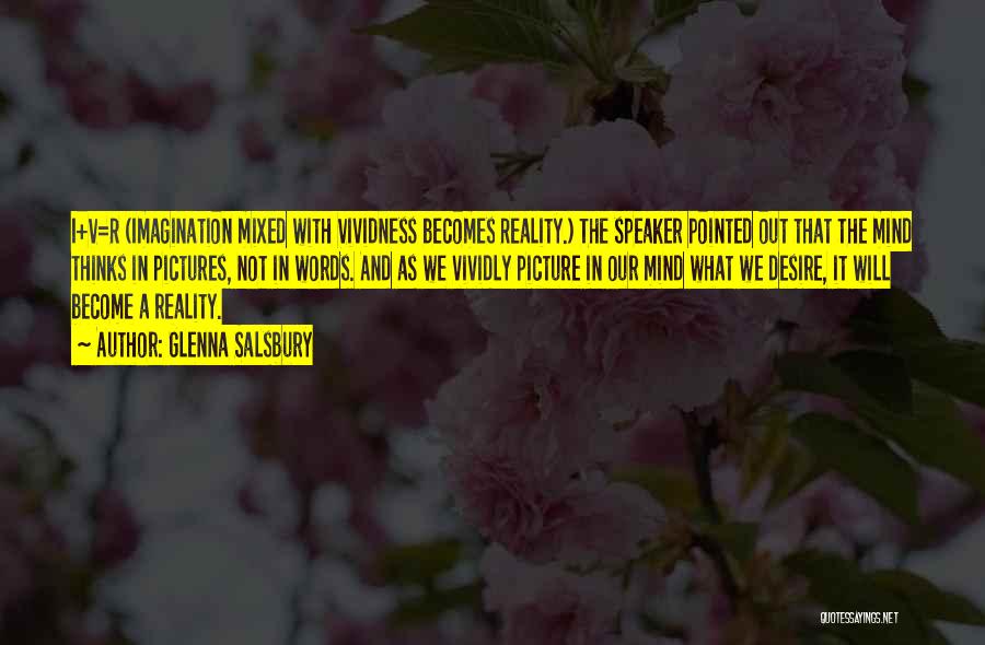 Glenna Salsbury Quotes: I+v=r (imagination Mixed With Vividness Becomes Reality.) The Speaker Pointed Out That The Mind Thinks In Pictures, Not In Words.