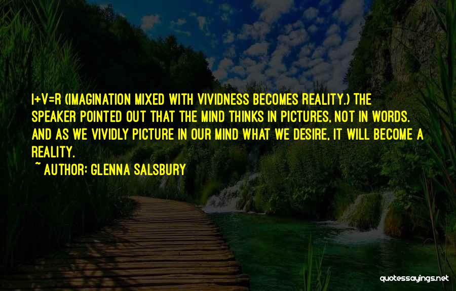 Glenna Salsbury Quotes: I+v=r (imagination Mixed With Vividness Becomes Reality.) The Speaker Pointed Out That The Mind Thinks In Pictures, Not In Words.