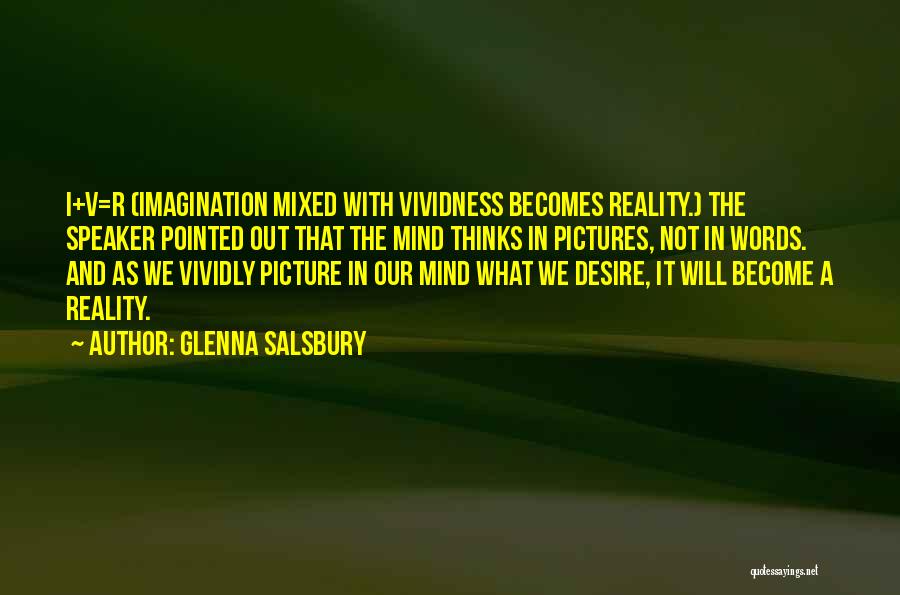 Glenna Salsbury Quotes: I+v=r (imagination Mixed With Vividness Becomes Reality.) The Speaker Pointed Out That The Mind Thinks In Pictures, Not In Words.