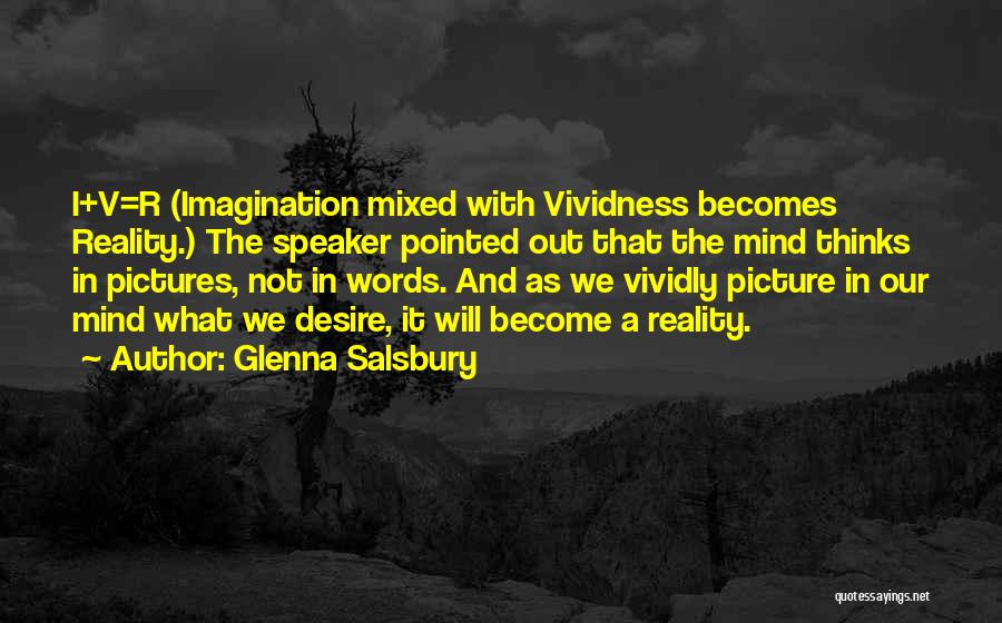 Glenna Salsbury Quotes: I+v=r (imagination Mixed With Vividness Becomes Reality.) The Speaker Pointed Out That The Mind Thinks In Pictures, Not In Words.