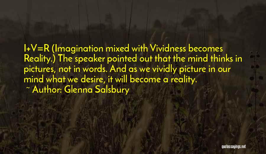 Glenna Salsbury Quotes: I+v=r (imagination Mixed With Vividness Becomes Reality.) The Speaker Pointed Out That The Mind Thinks In Pictures, Not In Words.