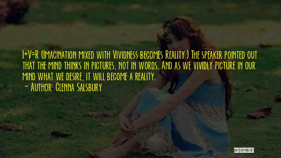 Glenna Salsbury Quotes: I+v=r (imagination Mixed With Vividness Becomes Reality.) The Speaker Pointed Out That The Mind Thinks In Pictures, Not In Words.