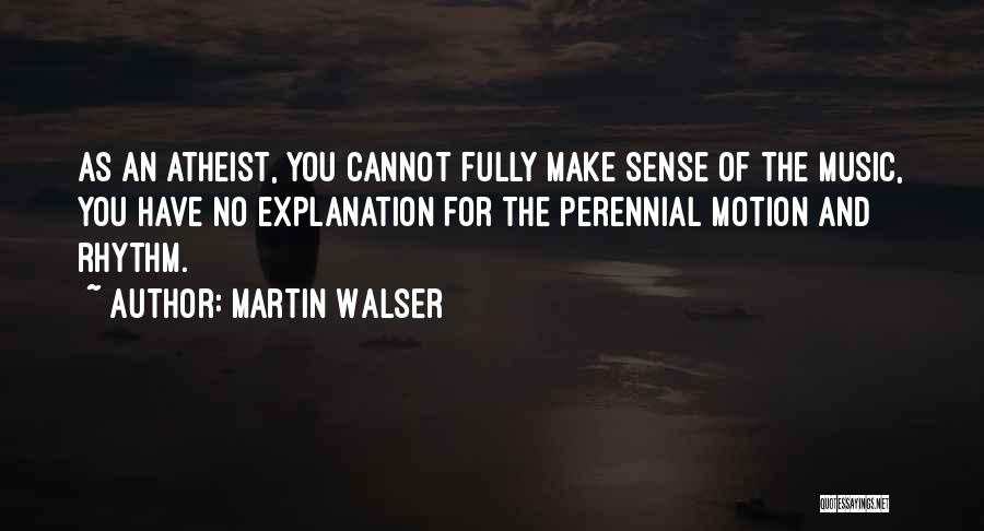 Martin Walser Quotes: As An Atheist, You Cannot Fully Make Sense Of The Music, You Have No Explanation For The Perennial Motion And