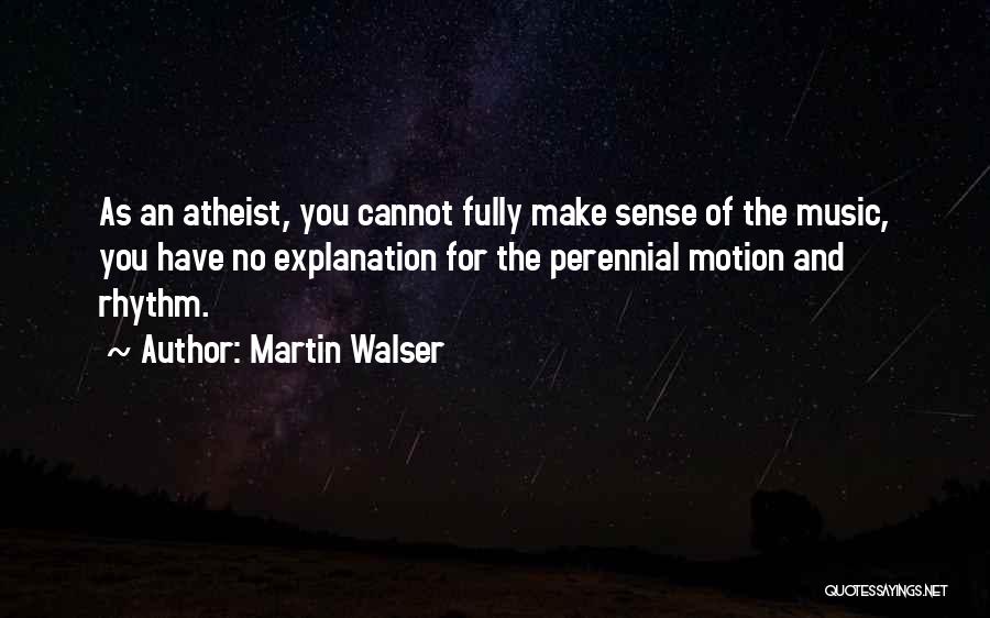 Martin Walser Quotes: As An Atheist, You Cannot Fully Make Sense Of The Music, You Have No Explanation For The Perennial Motion And