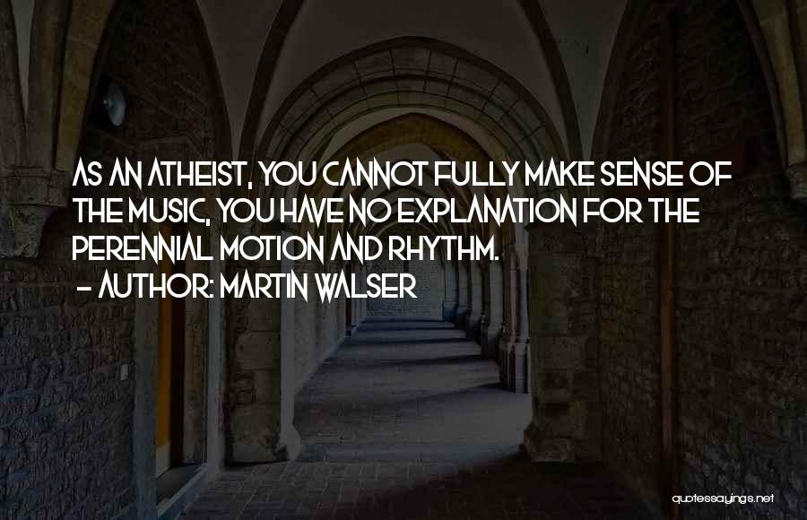 Martin Walser Quotes: As An Atheist, You Cannot Fully Make Sense Of The Music, You Have No Explanation For The Perennial Motion And