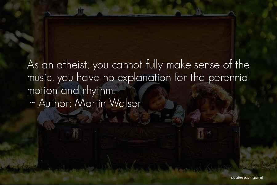 Martin Walser Quotes: As An Atheist, You Cannot Fully Make Sense Of The Music, You Have No Explanation For The Perennial Motion And