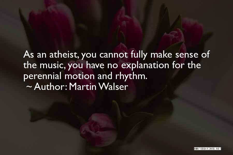 Martin Walser Quotes: As An Atheist, You Cannot Fully Make Sense Of The Music, You Have No Explanation For The Perennial Motion And
