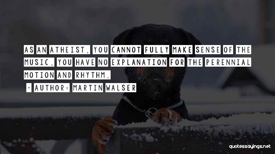 Martin Walser Quotes: As An Atheist, You Cannot Fully Make Sense Of The Music, You Have No Explanation For The Perennial Motion And