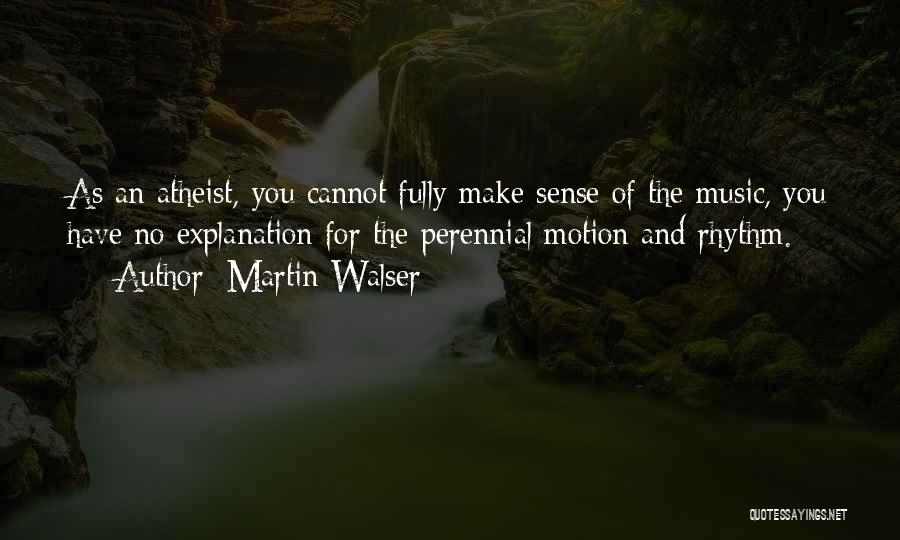 Martin Walser Quotes: As An Atheist, You Cannot Fully Make Sense Of The Music, You Have No Explanation For The Perennial Motion And