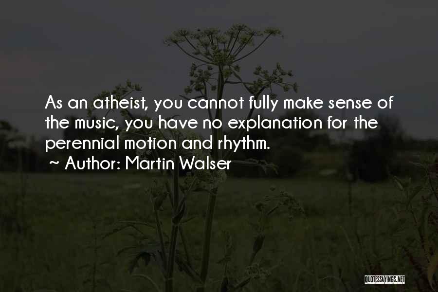 Martin Walser Quotes: As An Atheist, You Cannot Fully Make Sense Of The Music, You Have No Explanation For The Perennial Motion And