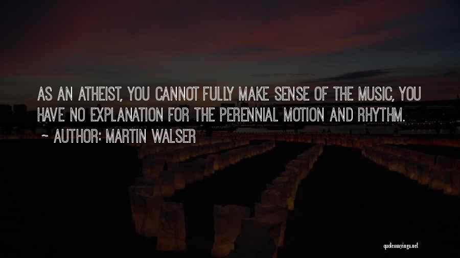 Martin Walser Quotes: As An Atheist, You Cannot Fully Make Sense Of The Music, You Have No Explanation For The Perennial Motion And
