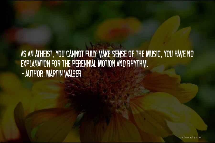 Martin Walser Quotes: As An Atheist, You Cannot Fully Make Sense Of The Music, You Have No Explanation For The Perennial Motion And