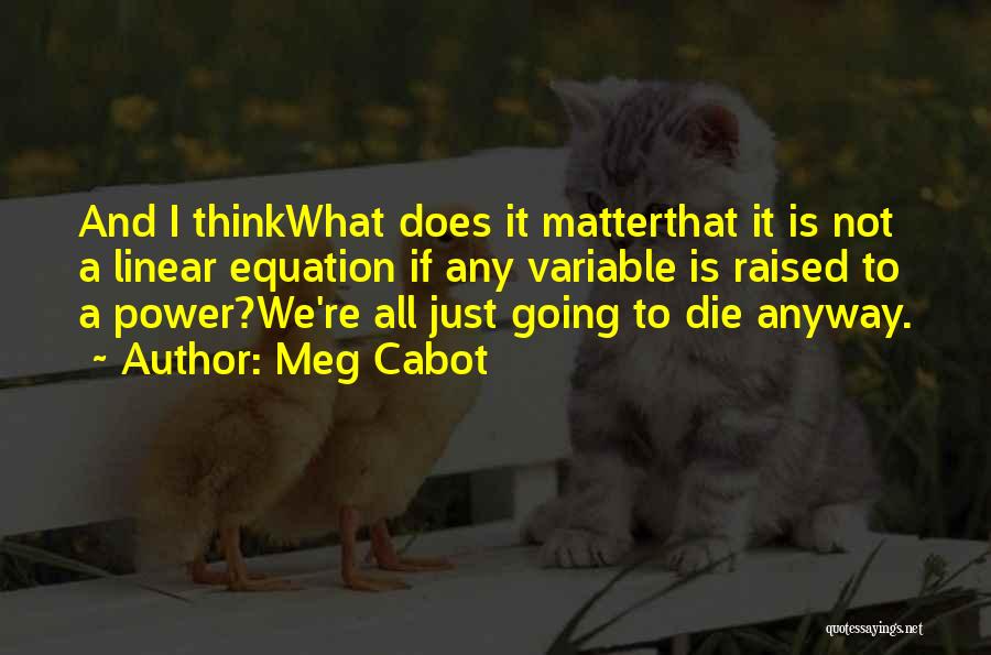 Meg Cabot Quotes: And I Thinkwhat Does It Matterthat It Is Not A Linear Equation If Any Variable Is Raised To A Power?we're