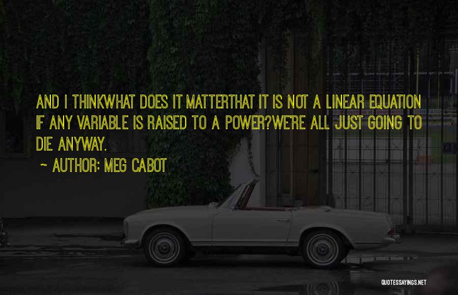 Meg Cabot Quotes: And I Thinkwhat Does It Matterthat It Is Not A Linear Equation If Any Variable Is Raised To A Power?we're