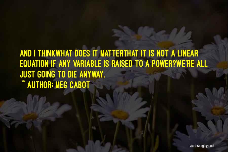 Meg Cabot Quotes: And I Thinkwhat Does It Matterthat It Is Not A Linear Equation If Any Variable Is Raised To A Power?we're