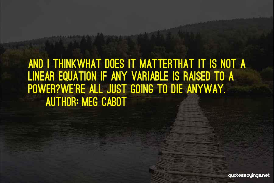 Meg Cabot Quotes: And I Thinkwhat Does It Matterthat It Is Not A Linear Equation If Any Variable Is Raised To A Power?we're