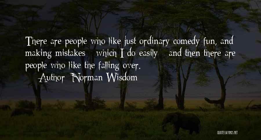 Norman Wisdom Quotes: There Are People Who Like Just Ordinary Comedy Fun, And Making Mistakes - Which I Do Easily - And Then