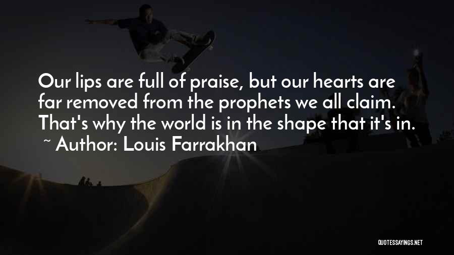 Louis Farrakhan Quotes: Our Lips Are Full Of Praise, But Our Hearts Are Far Removed From The Prophets We All Claim. That's Why