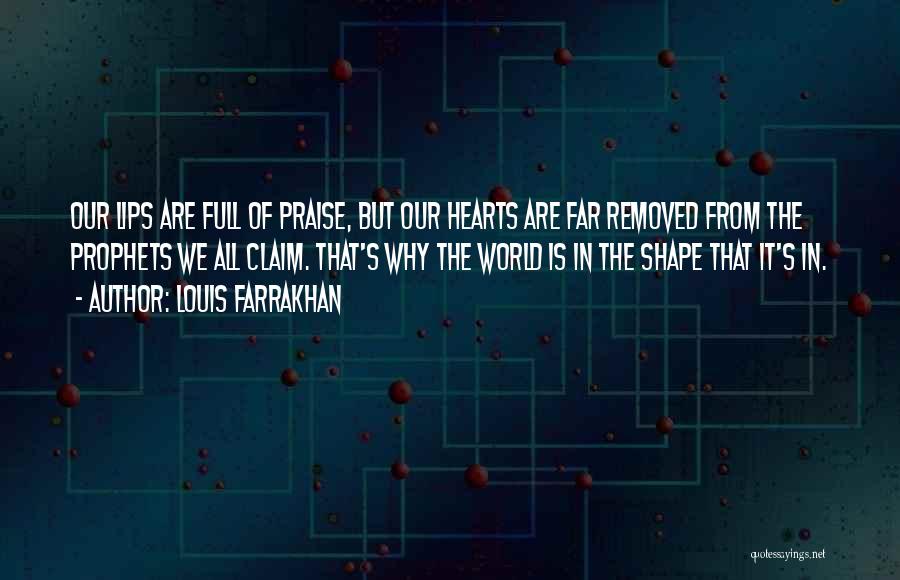 Louis Farrakhan Quotes: Our Lips Are Full Of Praise, But Our Hearts Are Far Removed From The Prophets We All Claim. That's Why