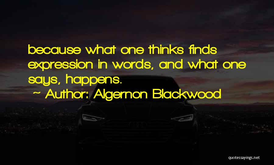 Algernon Blackwood Quotes: Because What One Thinks Finds Expression In Words, And What One Says, Happens.