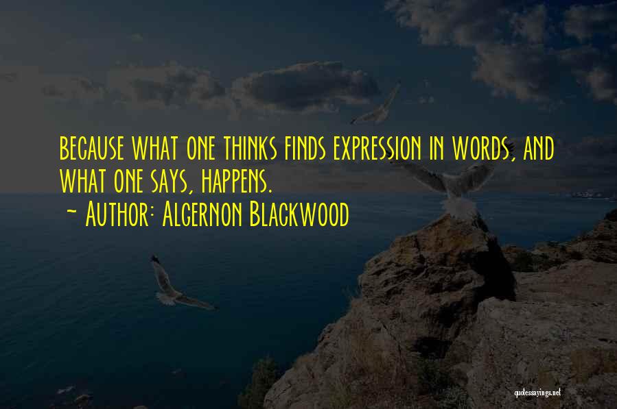 Algernon Blackwood Quotes: Because What One Thinks Finds Expression In Words, And What One Says, Happens.