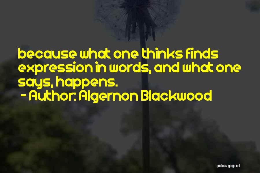 Algernon Blackwood Quotes: Because What One Thinks Finds Expression In Words, And What One Says, Happens.