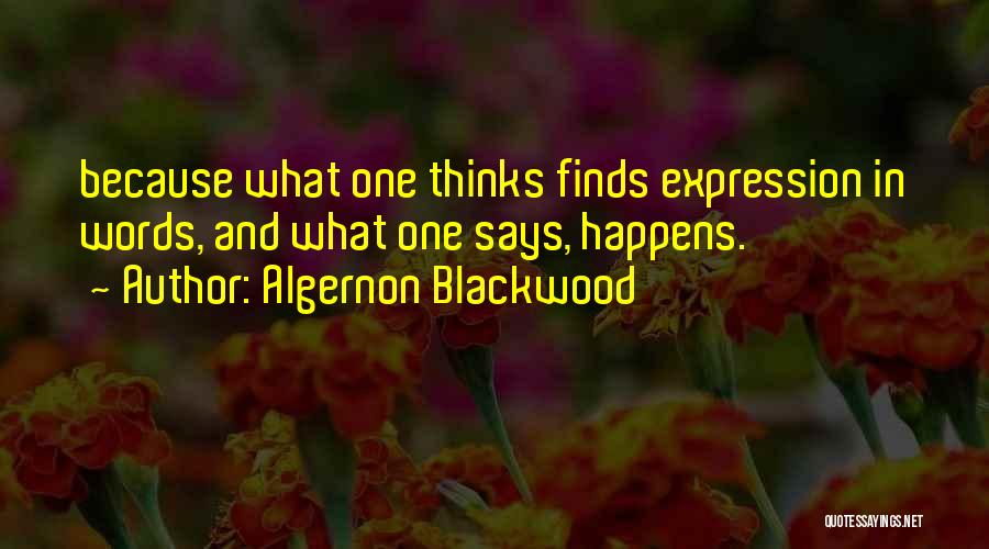 Algernon Blackwood Quotes: Because What One Thinks Finds Expression In Words, And What One Says, Happens.