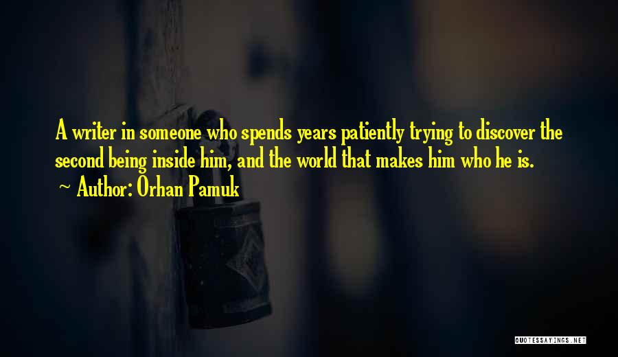 Orhan Pamuk Quotes: A Writer In Someone Who Spends Years Patiently Trying To Discover The Second Being Inside Him, And The World That