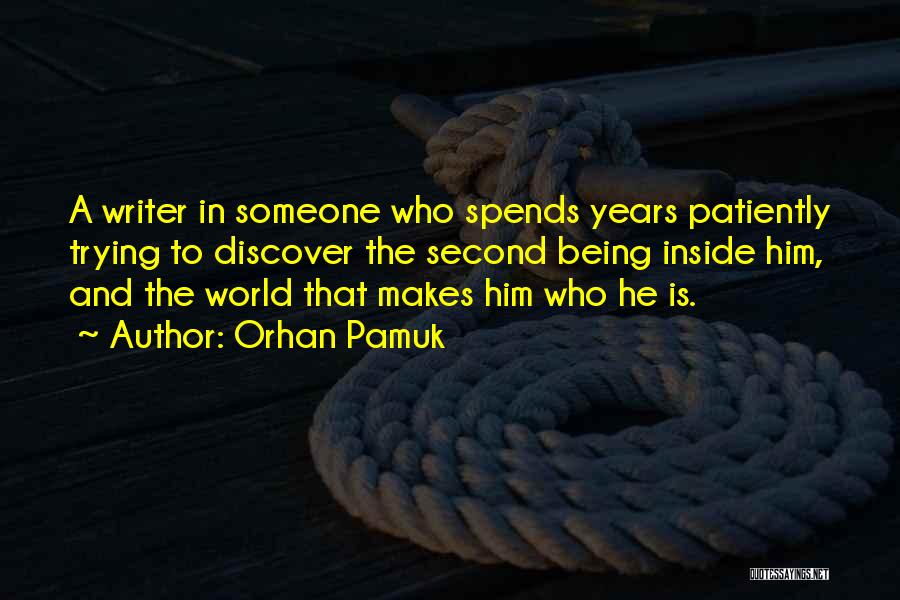 Orhan Pamuk Quotes: A Writer In Someone Who Spends Years Patiently Trying To Discover The Second Being Inside Him, And The World That