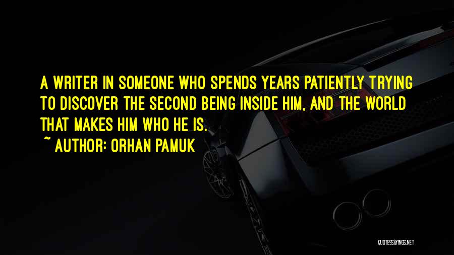 Orhan Pamuk Quotes: A Writer In Someone Who Spends Years Patiently Trying To Discover The Second Being Inside Him, And The World That