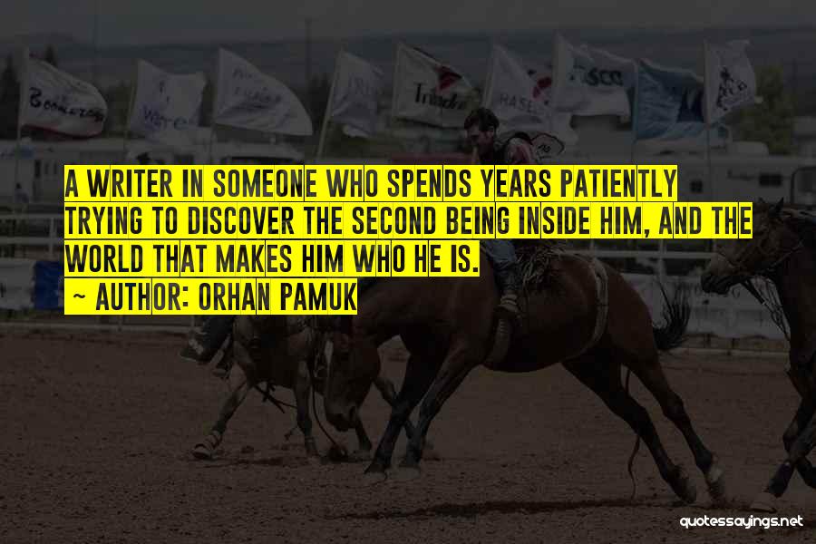 Orhan Pamuk Quotes: A Writer In Someone Who Spends Years Patiently Trying To Discover The Second Being Inside Him, And The World That