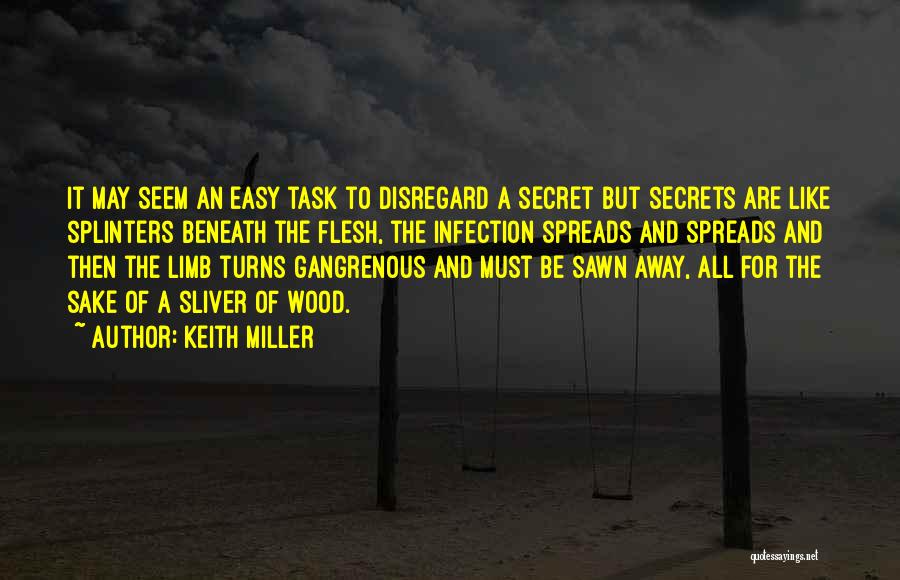 Keith Miller Quotes: It May Seem An Easy Task To Disregard A Secret But Secrets Are Like Splinters Beneath The Flesh, The Infection