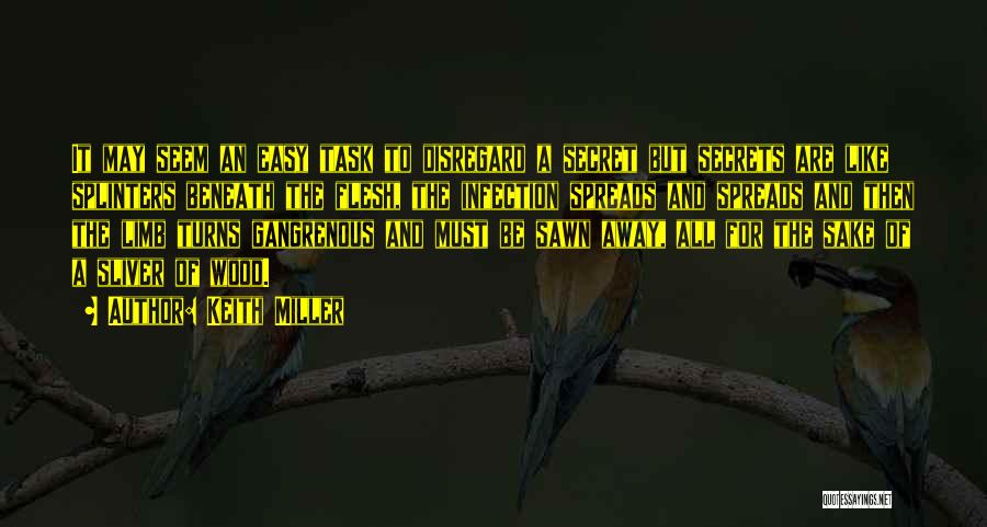 Keith Miller Quotes: It May Seem An Easy Task To Disregard A Secret But Secrets Are Like Splinters Beneath The Flesh, The Infection
