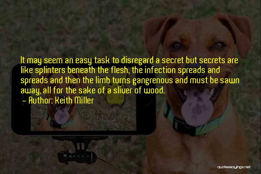 Keith Miller Quotes: It May Seem An Easy Task To Disregard A Secret But Secrets Are Like Splinters Beneath The Flesh, The Infection