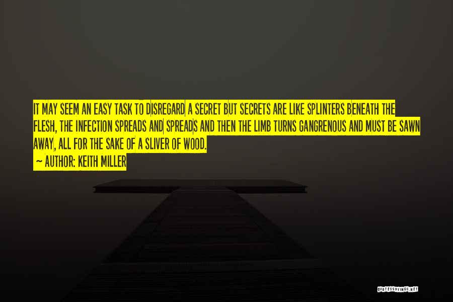 Keith Miller Quotes: It May Seem An Easy Task To Disregard A Secret But Secrets Are Like Splinters Beneath The Flesh, The Infection