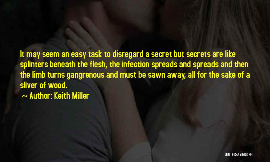 Keith Miller Quotes: It May Seem An Easy Task To Disregard A Secret But Secrets Are Like Splinters Beneath The Flesh, The Infection