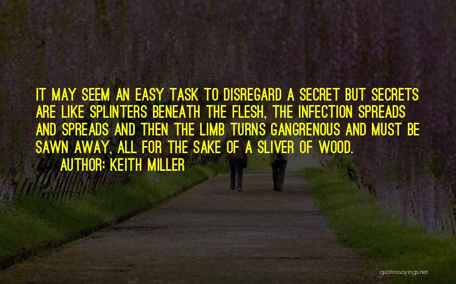 Keith Miller Quotes: It May Seem An Easy Task To Disregard A Secret But Secrets Are Like Splinters Beneath The Flesh, The Infection