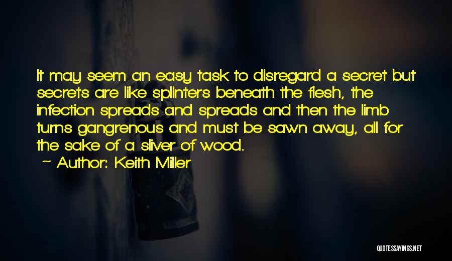 Keith Miller Quotes: It May Seem An Easy Task To Disregard A Secret But Secrets Are Like Splinters Beneath The Flesh, The Infection