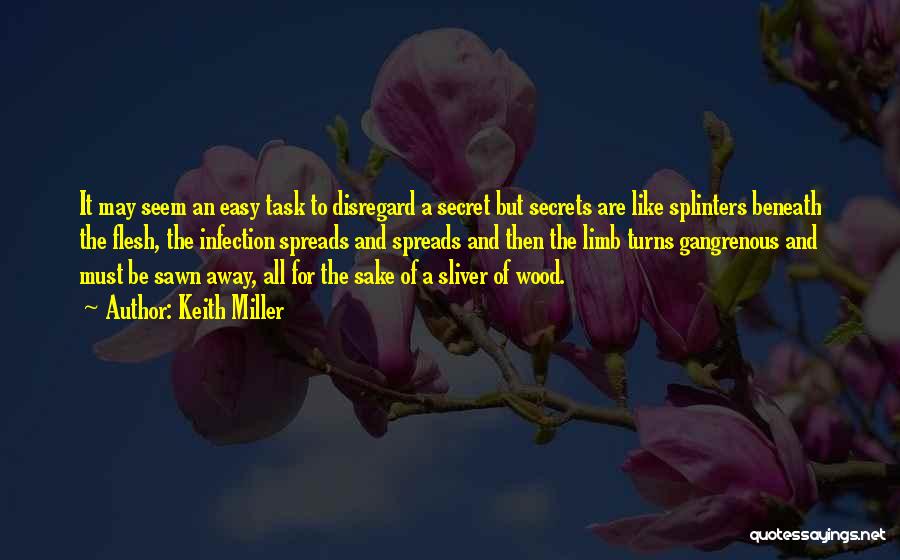 Keith Miller Quotes: It May Seem An Easy Task To Disregard A Secret But Secrets Are Like Splinters Beneath The Flesh, The Infection