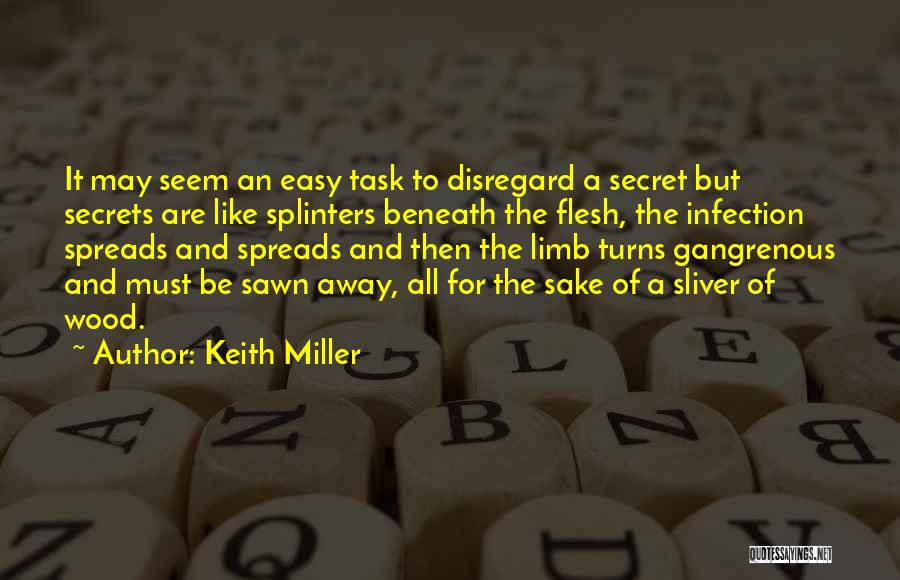 Keith Miller Quotes: It May Seem An Easy Task To Disregard A Secret But Secrets Are Like Splinters Beneath The Flesh, The Infection