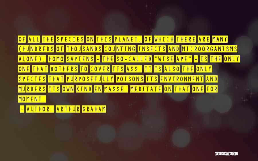 Arthur Graham Quotes: Of All The Species On This Planet, Of Which There Are Many (hundreds Of Thousands Counting Insects And Microorganisms Alone),