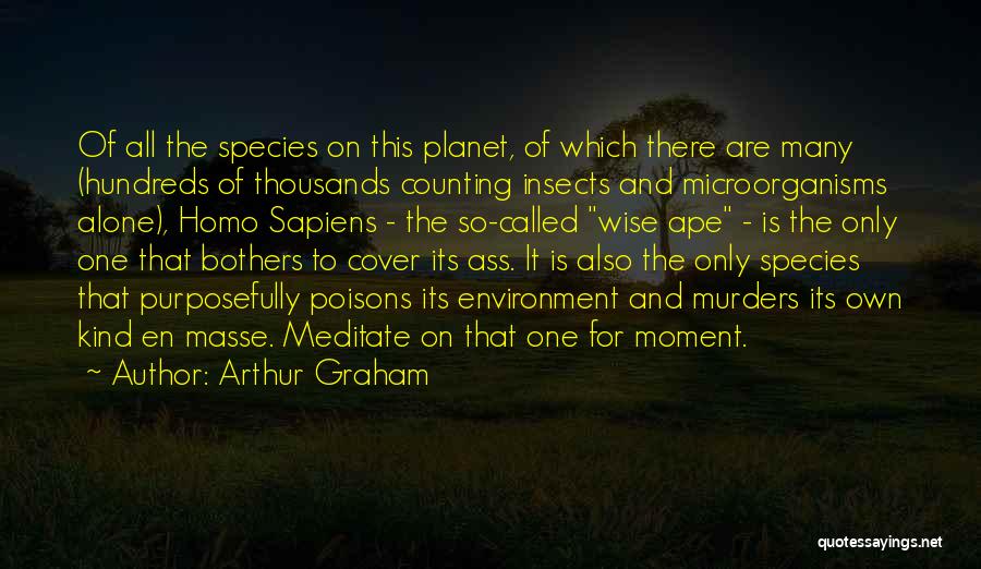 Arthur Graham Quotes: Of All The Species On This Planet, Of Which There Are Many (hundreds Of Thousands Counting Insects And Microorganisms Alone),